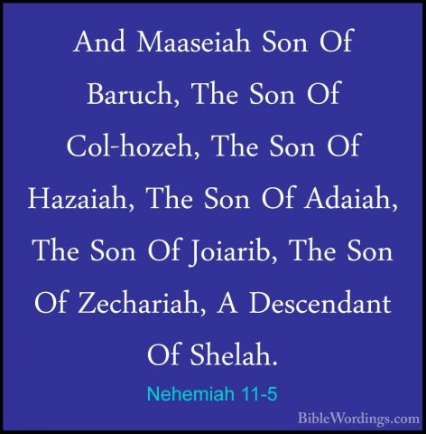 Nehemiah 11-5 - And Maaseiah Son Of Baruch, The Son Of Col-hozeh,And Maaseiah Son Of Baruch, The Son Of Col-hozeh, The Son Of Hazaiah, The Son Of Adaiah, The Son Of Joiarib, The Son Of Zechariah, A Descendant Of Shelah. 