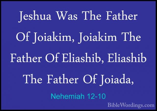 Nehemiah 12-10 - Jeshua Was The Father Of Joiakim, Joiakim The FaJeshua Was The Father Of Joiakim, Joiakim The Father Of Eliashib, Eliashib The Father Of Joiada, 