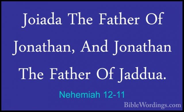 Nehemiah 12-11 - Joiada The Father Of Jonathan, And Jonathan TheJoiada The Father Of Jonathan, And Jonathan The Father Of Jaddua. 
