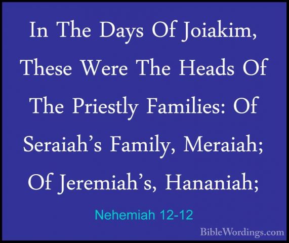 Nehemiah 12-12 - In The Days Of Joiakim, These Were The Heads OfIn The Days Of Joiakim, These Were The Heads Of The Priestly Families: Of Seraiah's Family, Meraiah; Of Jeremiah's, Hananiah; 