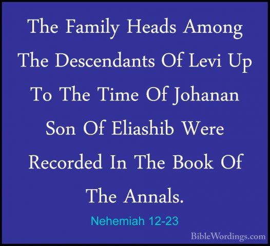 Nehemiah 12-23 - The Family Heads Among The Descendants Of Levi UThe Family Heads Among The Descendants Of Levi Up To The Time Of Johanan Son Of Eliashib Were Recorded In The Book Of The Annals. 