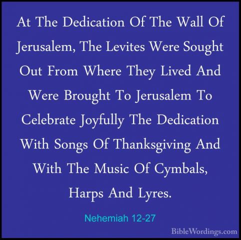 Nehemiah 12-27 - At The Dedication Of The Wall Of Jerusalem, TheAt The Dedication Of The Wall Of Jerusalem, The Levites Were Sought Out From Where They Lived And Were Brought To Jerusalem To Celebrate Joyfully The Dedication With Songs Of Thanksgiving And With The Music Of Cymbals, Harps And Lyres. 