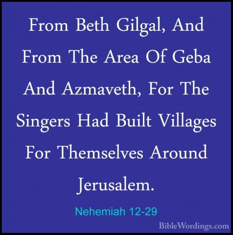 Nehemiah 12-29 - From Beth Gilgal, And From The Area Of Geba AndFrom Beth Gilgal, And From The Area Of Geba And Azmaveth, For The Singers Had Built Villages For Themselves Around Jerusalem. 