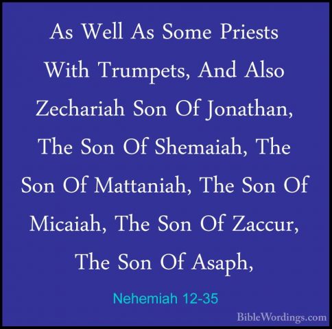 Nehemiah 12-35 - As Well As Some Priests With Trumpets, And AlsoAs Well As Some Priests With Trumpets, And Also Zechariah Son Of Jonathan, The Son Of Shemaiah, The Son Of Mattaniah, The Son Of Micaiah, The Son Of Zaccur, The Son Of Asaph, 