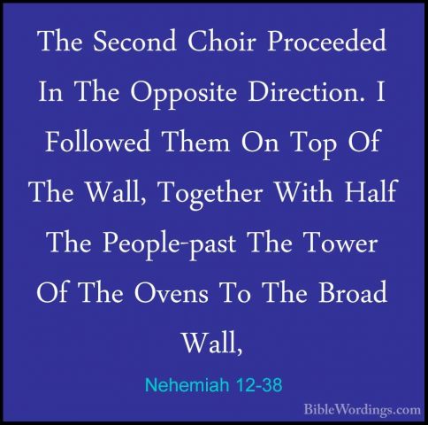 Nehemiah 12-38 - The Second Choir Proceeded In The Opposite DirecThe Second Choir Proceeded In The Opposite Direction. I Followed Them On Top Of The Wall, Together With Half The People-past The Tower Of The Ovens To The Broad Wall, 