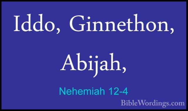 Nehemiah 12-4 - Iddo, Ginnethon, Abijah,Iddo, Ginnethon, Abijah, 