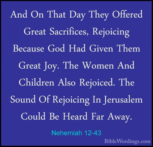Nehemiah 12-43 - And On That Day They Offered Great Sacrifices, RAnd On That Day They Offered Great Sacrifices, Rejoicing Because God Had Given Them Great Joy. The Women And Children Also Rejoiced. The Sound Of Rejoicing In Jerusalem Could Be Heard Far Away. 