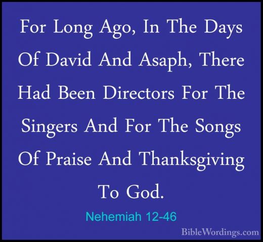 Nehemiah 12-46 - For Long Ago, In The Days Of David And Asaph, ThFor Long Ago, In The Days Of David And Asaph, There Had Been Directors For The Singers And For The Songs Of Praise And Thanksgiving To God. 