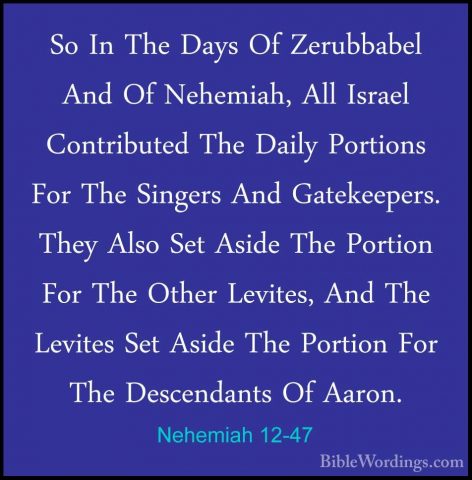 Nehemiah 12-47 - So In The Days Of Zerubbabel And Of Nehemiah, AlSo In The Days Of Zerubbabel And Of Nehemiah, All Israel Contributed The Daily Portions For The Singers And Gatekeepers. They Also Set Aside The Portion For The Other Levites, And The Levites Set Aside The Portion For The Descendants Of Aaron.