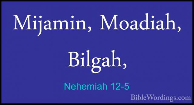 Nehemiah 12-5 - Mijamin, Moadiah, Bilgah,Mijamin, Moadiah, Bilgah, 