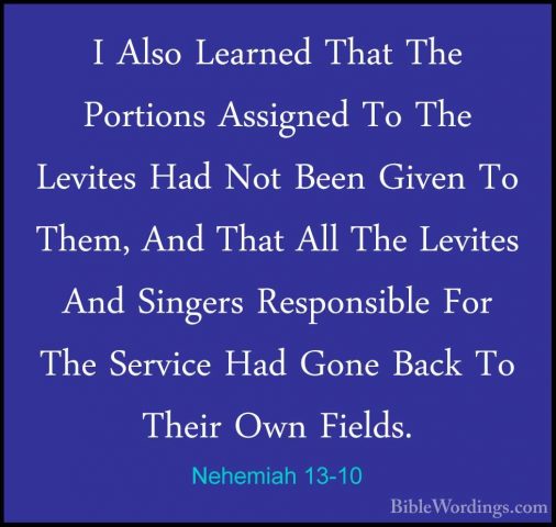 Nehemiah 13-10 - I Also Learned That The Portions Assigned To TheI Also Learned That The Portions Assigned To The Levites Had Not Been Given To Them, And That All The Levites And Singers Responsible For The Service Had Gone Back To Their Own Fields. 