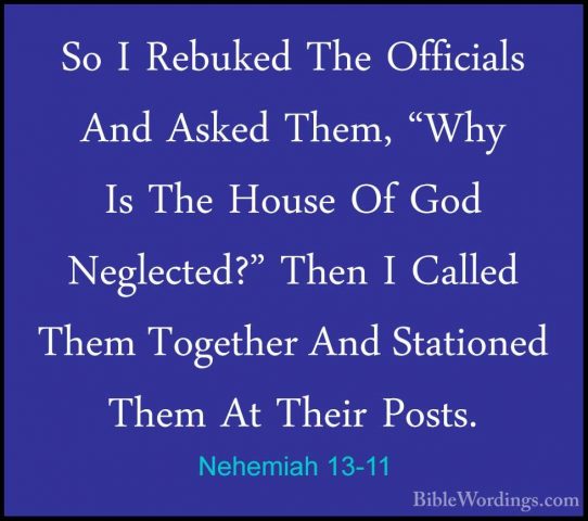 Nehemiah 13-11 - So I Rebuked The Officials And Asked Them, "WhySo I Rebuked The Officials And Asked Them, "Why Is The House Of God Neglected?" Then I Called Them Together And Stationed Them At Their Posts. 