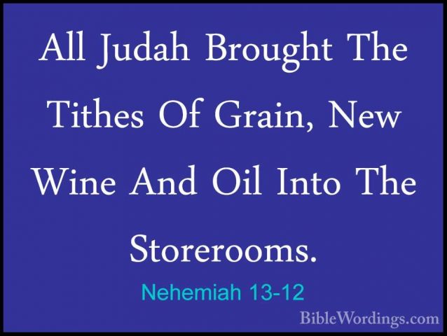 Nehemiah 13-12 - All Judah Brought The Tithes Of Grain, New WineAll Judah Brought The Tithes Of Grain, New Wine And Oil Into The Storerooms. 