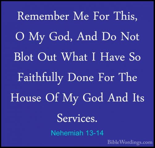 Nehemiah 13-14 - Remember Me For This, O My God, And Do Not BlotRemember Me For This, O My God, And Do Not Blot Out What I Have So Faithfully Done For The House Of My God And Its Services. 