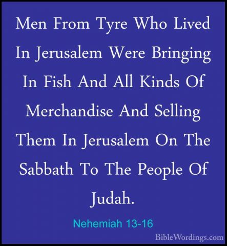 Nehemiah 13-16 - Men From Tyre Who Lived In Jerusalem Were BringiMen From Tyre Who Lived In Jerusalem Were Bringing In Fish And All Kinds Of Merchandise And Selling Them In Jerusalem On The Sabbath To The People Of Judah. 