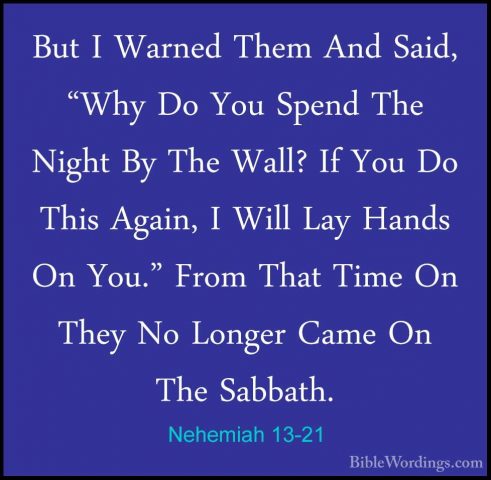 Nehemiah 13-21 - But I Warned Them And Said, "Why Do You Spend ThBut I Warned Them And Said, "Why Do You Spend The Night By The Wall? If You Do This Again, I Will Lay Hands On You." From That Time On They No Longer Came On The Sabbath. 