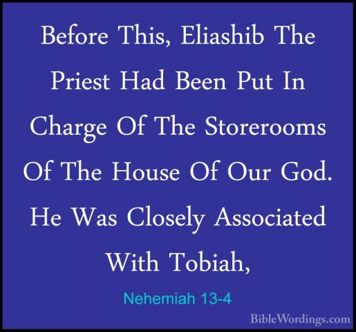 Nehemiah 13-4 - Before This, Eliashib The Priest Had Been Put InBefore This, Eliashib The Priest Had Been Put In Charge Of The Storerooms Of The House Of Our God. He Was Closely Associated With Tobiah, 
