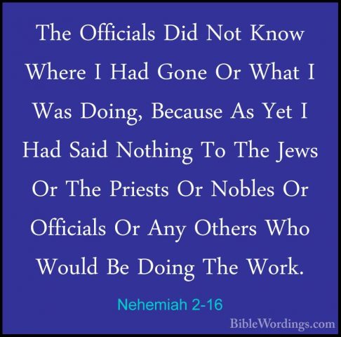 Nehemiah 2-16 - The Officials Did Not Know Where I Had Gone Or WhThe Officials Did Not Know Where I Had Gone Or What I Was Doing, Because As Yet I Had Said Nothing To The Jews Or The Priests Or Nobles Or Officials Or Any Others Who Would Be Doing The Work. 