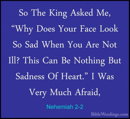 Nehemiah 2-2 - So The King Asked Me, "Why Does Your Face Look SoSo The King Asked Me, "Why Does Your Face Look So Sad When You Are Not Ill? This Can Be Nothing But Sadness Of Heart." I Was Very Much Afraid, 