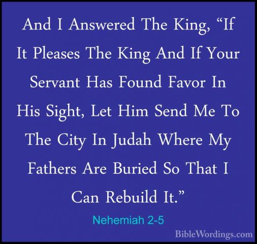 Nehemiah 2-5 - And I Answered The King, "If It Pleases The King AAnd I Answered The King, "If It Pleases The King And If Your Servant Has Found Favor In His Sight, Let Him Send Me To The City In Judah Where My Fathers Are Buried So That I Can Rebuild It." 