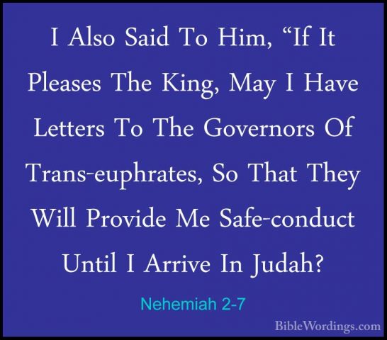 Nehemiah 2-7 - I Also Said To Him, "If It Pleases The King, May II Also Said To Him, "If It Pleases The King, May I Have Letters To The Governors Of Trans-euphrates, So That They Will Provide Me Safe-conduct Until I Arrive In Judah? 