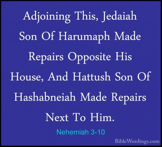 Nehemiah 3-10 - Adjoining This, Jedaiah Son Of Harumaph Made RepaAdjoining This, Jedaiah Son Of Harumaph Made Repairs Opposite His House, And Hattush Son Of Hashabneiah Made Repairs Next To Him. 