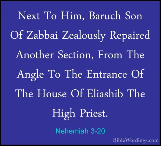 Nehemiah 3-20 - Next To Him, Baruch Son Of Zabbai Zealously RepaiNext To Him, Baruch Son Of Zabbai Zealously Repaired Another Section, From The Angle To The Entrance Of The House Of Eliashib The High Priest. 