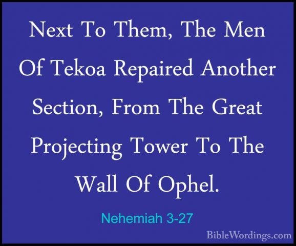 Nehemiah 3-27 - Next To Them, The Men Of Tekoa Repaired Another SNext To Them, The Men Of Tekoa Repaired Another Section, From The Great Projecting Tower To The Wall Of Ophel. 