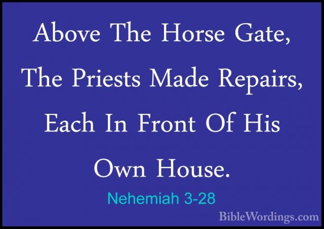 Nehemiah 3-28 - Above The Horse Gate, The Priests Made Repairs, EAbove The Horse Gate, The Priests Made Repairs, Each In Front Of His Own House. 