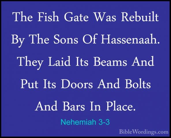 Nehemiah 3-3 - The Fish Gate Was Rebuilt By The Sons Of HassenaahThe Fish Gate Was Rebuilt By The Sons Of Hassenaah. They Laid Its Beams And Put Its Doors And Bolts And Bars In Place. 