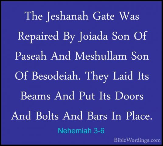 Nehemiah 3-6 - The Jeshanah Gate Was Repaired By Joiada Son Of PaThe Jeshanah Gate Was Repaired By Joiada Son Of Paseah And Meshullam Son Of Besodeiah. They Laid Its Beams And Put Its Doors And Bolts And Bars In Place. 