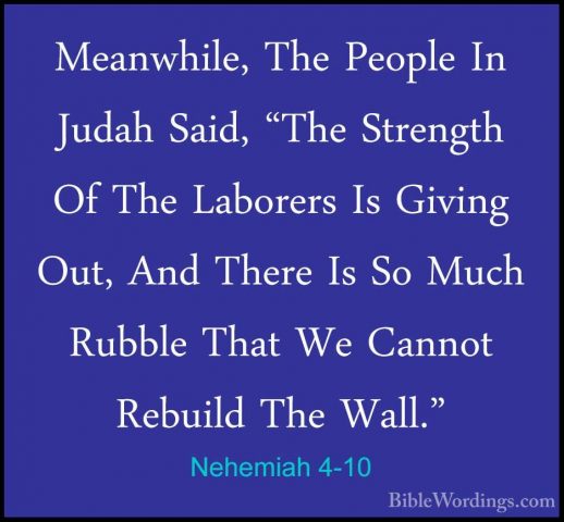 Nehemiah 4-10 - Meanwhile, The People In Judah Said, "The StrengtMeanwhile, The People In Judah Said, "The Strength Of The Laborers Is Giving Out, And There Is So Much Rubble That We Cannot Rebuild The Wall." 