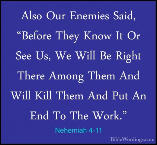 Nehemiah 4-11 - Also Our Enemies Said, "Before They Know It Or SeAlso Our Enemies Said, "Before They Know It Or See Us, We Will Be Right There Among Them And Will Kill Them And Put An End To The Work." 