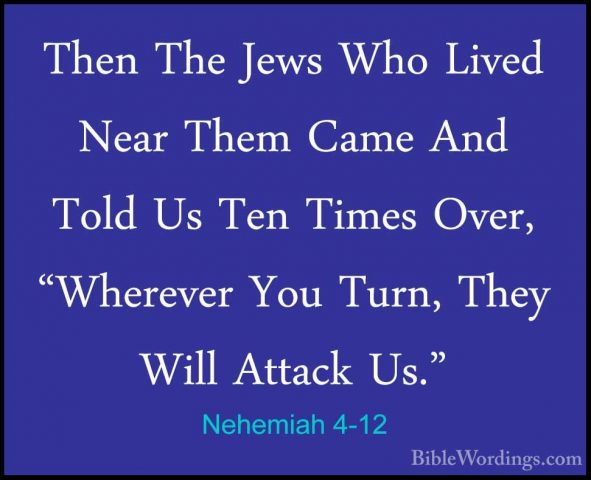 Nehemiah 4-12 - Then The Jews Who Lived Near Them Came And Told UThen The Jews Who Lived Near Them Came And Told Us Ten Times Over, "Wherever You Turn, They Will Attack Us." 