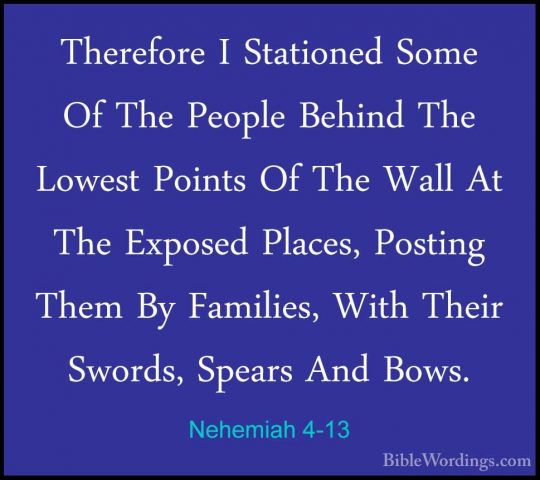 Nehemiah 4-13 - Therefore I Stationed Some Of The People Behind TTherefore I Stationed Some Of The People Behind The Lowest Points Of The Wall At The Exposed Places, Posting Them By Families, With Their Swords, Spears And Bows. 