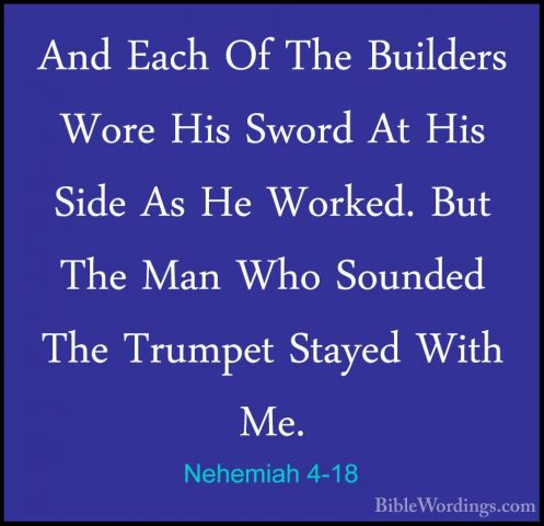 Nehemiah 4-18 - And Each Of The Builders Wore His Sword At His SiAnd Each Of The Builders Wore His Sword At His Side As He Worked. But The Man Who Sounded The Trumpet Stayed With Me. 