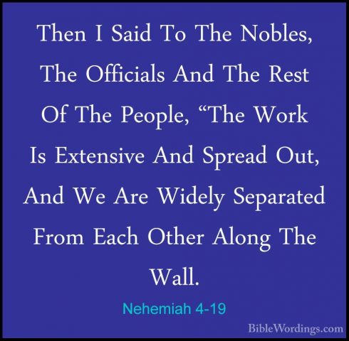 Nehemiah 4-19 - Then I Said To The Nobles, The Officials And TheThen I Said To The Nobles, The Officials And The Rest Of The People, "The Work Is Extensive And Spread Out, And We Are Widely Separated From Each Other Along The Wall. 