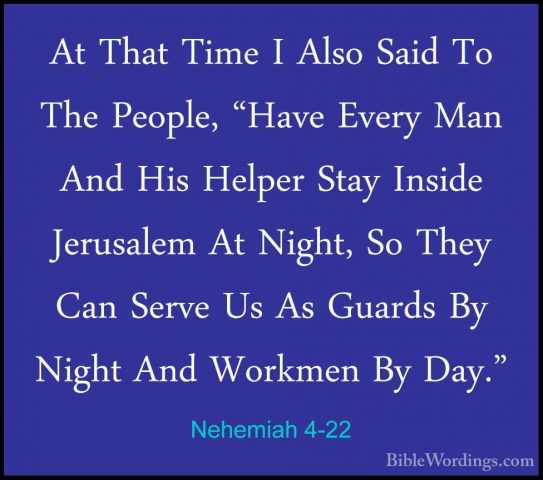 Nehemiah 4-22 - At That Time I Also Said To The People, "Have EveAt That Time I Also Said To The People, "Have Every Man And His Helper Stay Inside Jerusalem At Night, So They Can Serve Us As Guards By Night And Workmen By Day." 