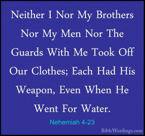 Nehemiah 4-23 - Neither I Nor My Brothers Nor My Men Nor The GuarNeither I Nor My Brothers Nor My Men Nor The Guards With Me Took Off Our Clothes; Each Had His Weapon, Even When He Went For Water.