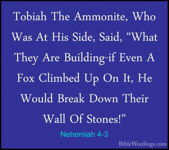 Nehemiah 4-3 - Tobiah The Ammonite, Who Was At His Side, Said, "WTobiah The Ammonite, Who Was At His Side, Said, "What They Are Building-if Even A Fox Climbed Up On It, He Would Break Down Their Wall Of Stones!" 