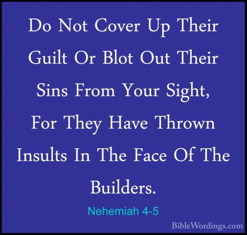 Nehemiah 4-5 - Do Not Cover Up Their Guilt Or Blot Out Their SinsDo Not Cover Up Their Guilt Or Blot Out Their Sins From Your Sight, For They Have Thrown Insults In The Face Of The Builders. 
