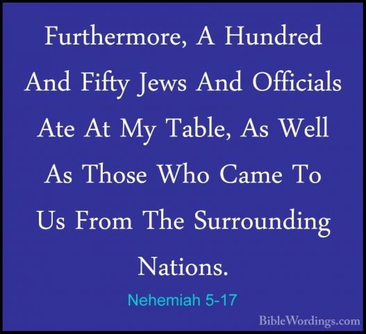 Nehemiah 5-17 - Furthermore, A Hundred And Fifty Jews And OfficiaFurthermore, A Hundred And Fifty Jews And Officials Ate At My Table, As Well As Those Who Came To Us From The Surrounding Nations. 