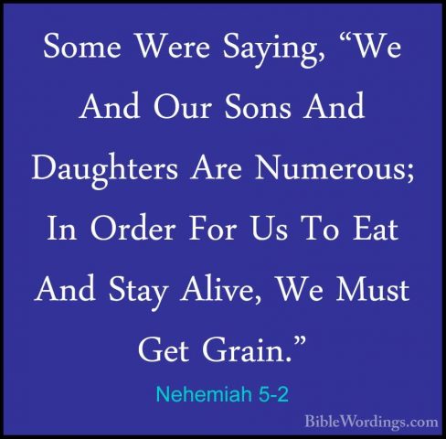Nehemiah 5-2 - Some Were Saying, "We And Our Sons And Daughters ASome Were Saying, "We And Our Sons And Daughters Are Numerous; In Order For Us To Eat And Stay Alive, We Must Get Grain." 