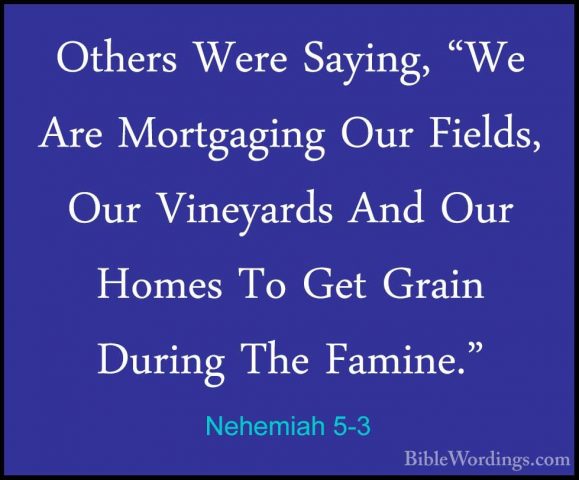 Nehemiah 5-3 - Others Were Saying, "We Are Mortgaging Our Fields,Others Were Saying, "We Are Mortgaging Our Fields, Our Vineyards And Our Homes To Get Grain During The Famine." 