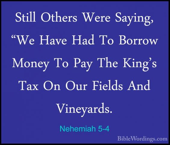 Nehemiah 5-4 - Still Others Were Saying, "We Have Had To Borrow MStill Others Were Saying, "We Have Had To Borrow Money To Pay The King's Tax On Our Fields And Vineyards. 