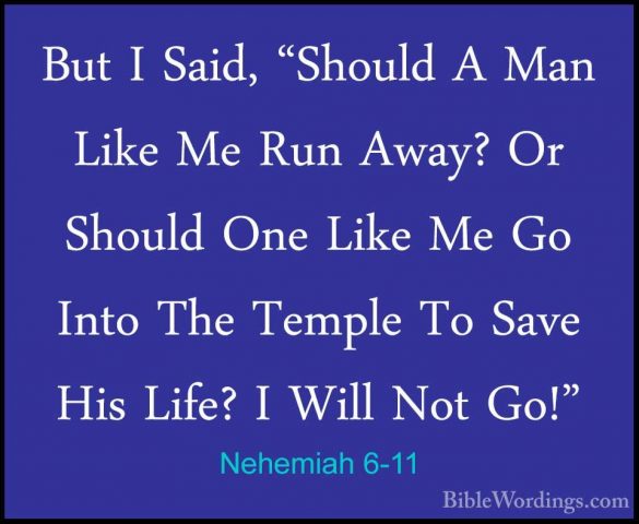 Nehemiah 6-11 - But I Said, "Should A Man Like Me Run Away? Or ShBut I Said, "Should A Man Like Me Run Away? Or Should One Like Me Go Into The Temple To Save His Life? I Will Not Go!" 