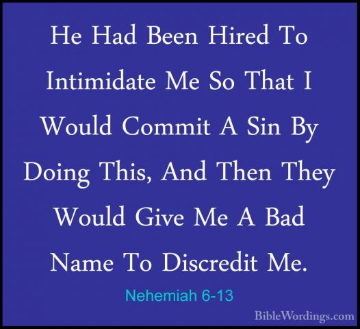Nehemiah 6-13 - He Had Been Hired To Intimidate Me So That I WoulHe Had Been Hired To Intimidate Me So That I Would Commit A Sin By Doing This, And Then They Would Give Me A Bad Name To Discredit Me. 