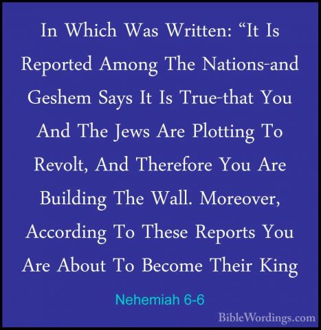 Nehemiah 6-6 - In Which Was Written: "It Is Reported Among The NaIn Which Was Written: "It Is Reported Among The Nations-and Geshem Says It Is True-that You And The Jews Are Plotting To Revolt, And Therefore You Are Building The Wall. Moreover, According To These Reports You Are About To Become Their King 