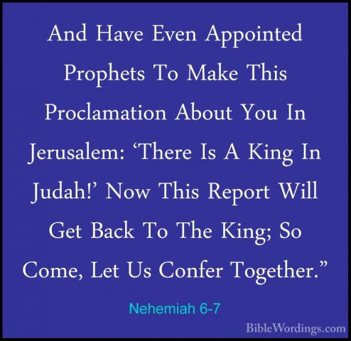 Nehemiah 6-7 - And Have Even Appointed Prophets To Make This ProcAnd Have Even Appointed Prophets To Make This Proclamation About You In Jerusalem: 'There Is A King In Judah!' Now This Report Will Get Back To The King; So Come, Let Us Confer Together." 