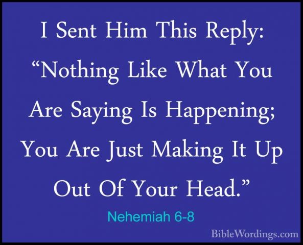 Nehemiah 6-8 - I Sent Him This Reply: "Nothing Like What You AreI Sent Him This Reply: "Nothing Like What You Are Saying Is Happening; You Are Just Making It Up Out Of Your Head." 